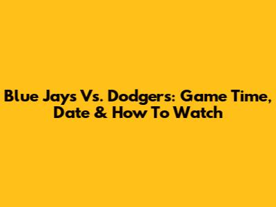 Blue Jays Vs. Dodgers: Game Time, Date & How To Watch