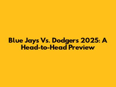 Blue Jays Vs. Dodgers 2025: A Head-to-Head Preview