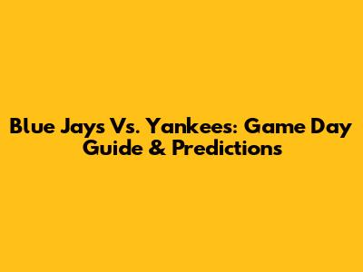 Blue Jays Vs. Yankees: Game Day Guide & Predictions