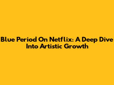 Blue Period On Netflix: A Deep Dive Into Artistic Growth