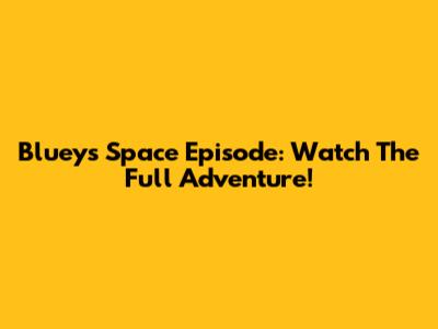 Bluey's Space Episode: Watch The Full Adventure!