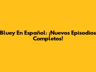 Bluey En Español: ¡Nuevos Episodios Completos!