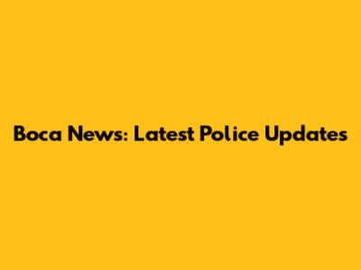 Boca News: Latest Police Updates