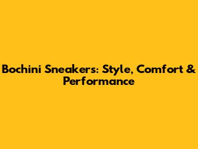 Bochini Sneakers: Style, Comfort & Performance