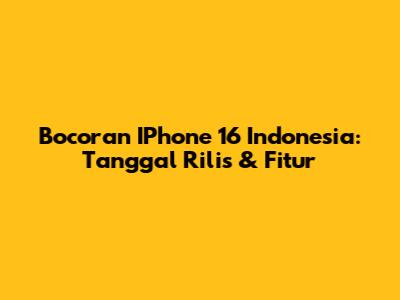 Bocoran IPhone 16 Indonesia: Tanggal Rilis & Fitur