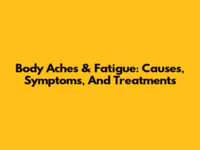 Body Aches & Fatigue: Causes, Symptoms, And Treatments