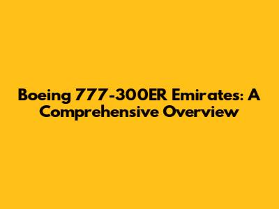 Boeing 777-300ER Emirates: A Comprehensive Overview