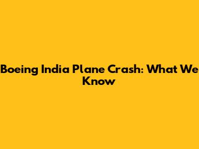 Boeing India Plane Crash: What We Know