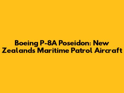 Boeing P-8A Poseidon: New Zealand's Maritime Patrol Aircraft