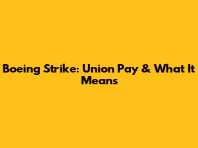 Boeing Strike: Union Pay & What It Means