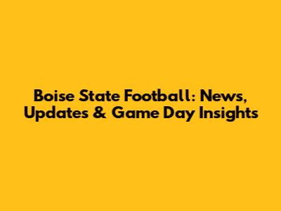 Boise State Football: News, Updates & Game Day Insights