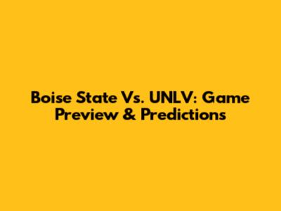 Boise State Vs. UNLV: Game Preview & Predictions