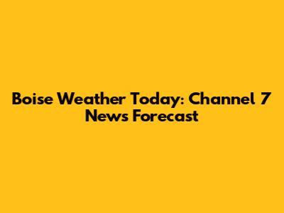Boise Weather Today: Channel 7 News Forecast