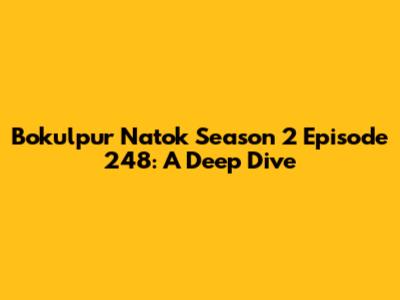 Bokulpur Natok Season 2 Episode 248: A Deep Dive