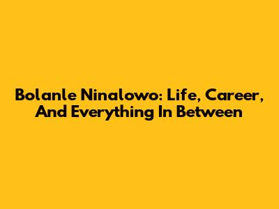 Bolanle Ninalowo: Life, Career, And Everything In Between
