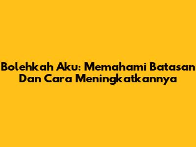 Bolehkah Aku: Memahami Batasan Dan Cara Meningkatkannya