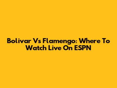 Bolivar Vs Flamengo: Where To Watch Live On ESPN