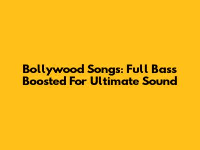 Bollywood Songs: Full Bass Boosted For Ultimate Sound