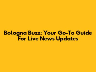 Bologna Buzz: Your Go-To Guide For Live News Updates