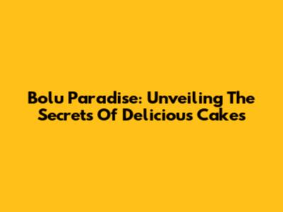 Bolu Paradise: Unveiling The Secrets Of Delicious Cakes