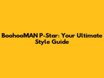 BoohooMAN P-Star: Your Ultimate Style Guide