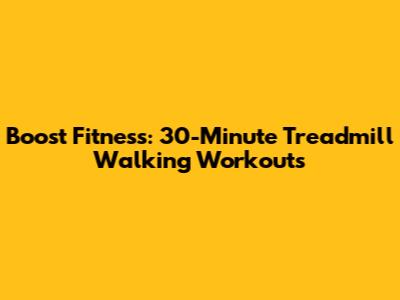 Boost Fitness: 30-Minute Treadmill Walking Workouts