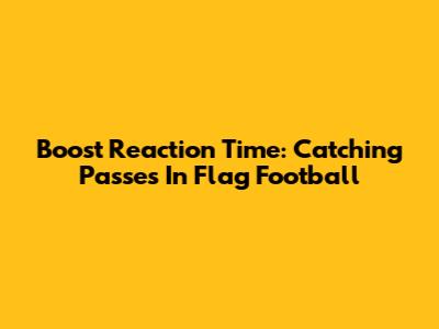 Boost Reaction Time: Catching Passes In Flag Football