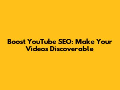 Boost YouTube SEO: Make Your Videos Discoverable