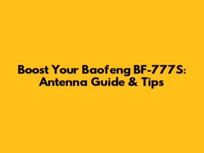 Boost Your Baofeng BF-777S: Antenna Guide & Tips