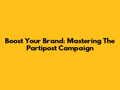 Boost Your Brand: Mastering The Partipost Campaign