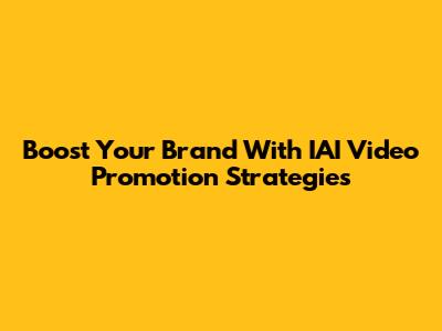 Boost Your Brand With IAI Video Promotion Strategies