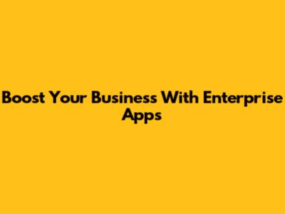 Boost Your Business With Enterprise Apps