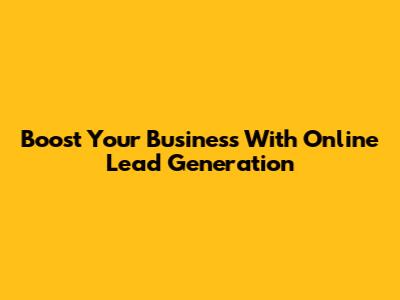 Boost Your Business With Online Lead Generation