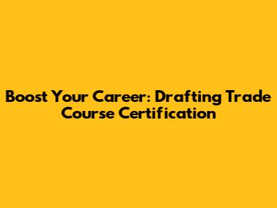 Boost Your Career: Drafting Trade Course Certification