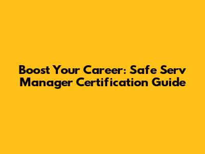 Boost Your Career: Safe Serv Manager Certification Guide