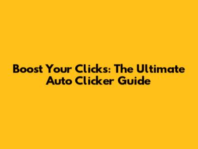 Boost Your Clicks: The Ultimate Auto Clicker Guide