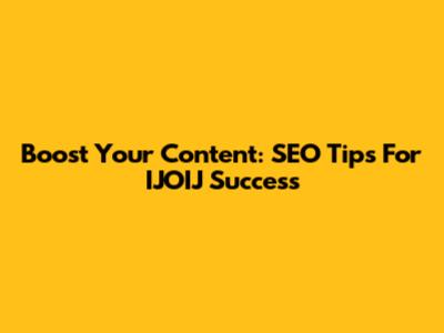 Boost Your Content: SEO Tips For IJOIJ Success