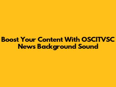 Boost Your Content With OSCITVSC News Background Sound