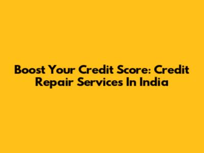 Boost Your Credit Score: Credit Repair Services In India