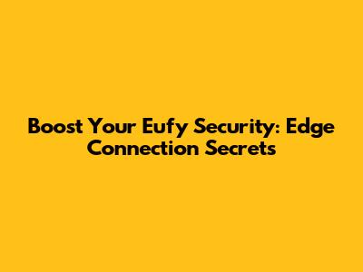 Boost Your Eufy Security: Edge Connection Secrets