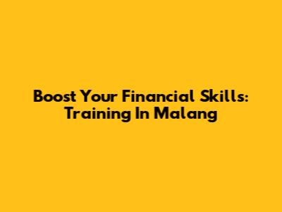 Boost Your Financial Skills: Training In Malang