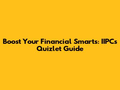 Boost Your Financial Smarts: IIPCs Quizlet Guide