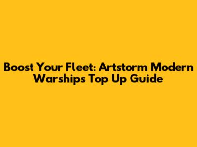 Boost Your Fleet: Artstorm Modern Warships Top Up Guide