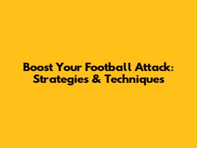 Boost Your Football Attack: Strategies & Techniques
