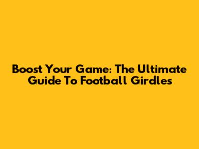 Boost Your Game: The Ultimate Guide To Football Girdles