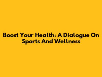 Boost Your Health: A Dialogue On Sports And Wellness