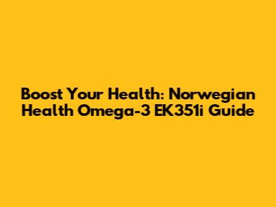 Boost Your Health: Norwegian Health Omega-3 EK351i Guide