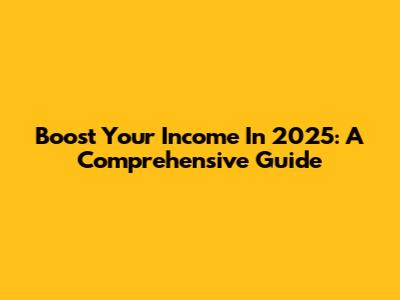 Boost Your Income In 2025: A Comprehensive Guide