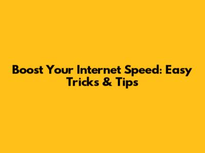 Boost Your Internet Speed: Easy Tricks & Tips