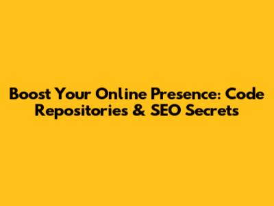 Boost Your Online Presence: Code Repositories & SEO Secrets
